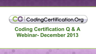 Coding Certification Q & A
Webinar- December 2013

 