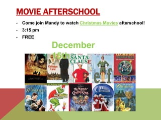 MOVIE AFTERSCHOOL 
- Come join Mandy to watch Christmas Movies afterschool! 
- 3:15 pm 
- FREE 
December 
15th 
 