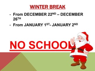 WINTER BREAK 
- From DECEMBER 22ND – DECEMBER 
26TH 
- From JANUARY 1ST- JANUARY 2ND 
NO SCHOOL 
 