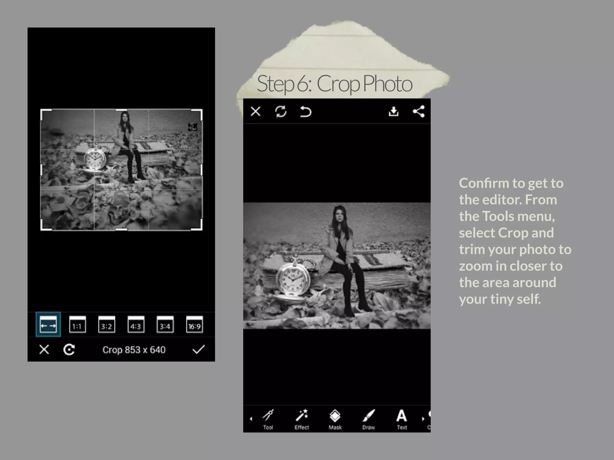 Confirm to get to 
the editor. From 
the Tools menu, 
select Crop and 
trim your photo to 
zoom in closer to 
the area around 
your tiny self. 
Step 6: Crop Photo 
 