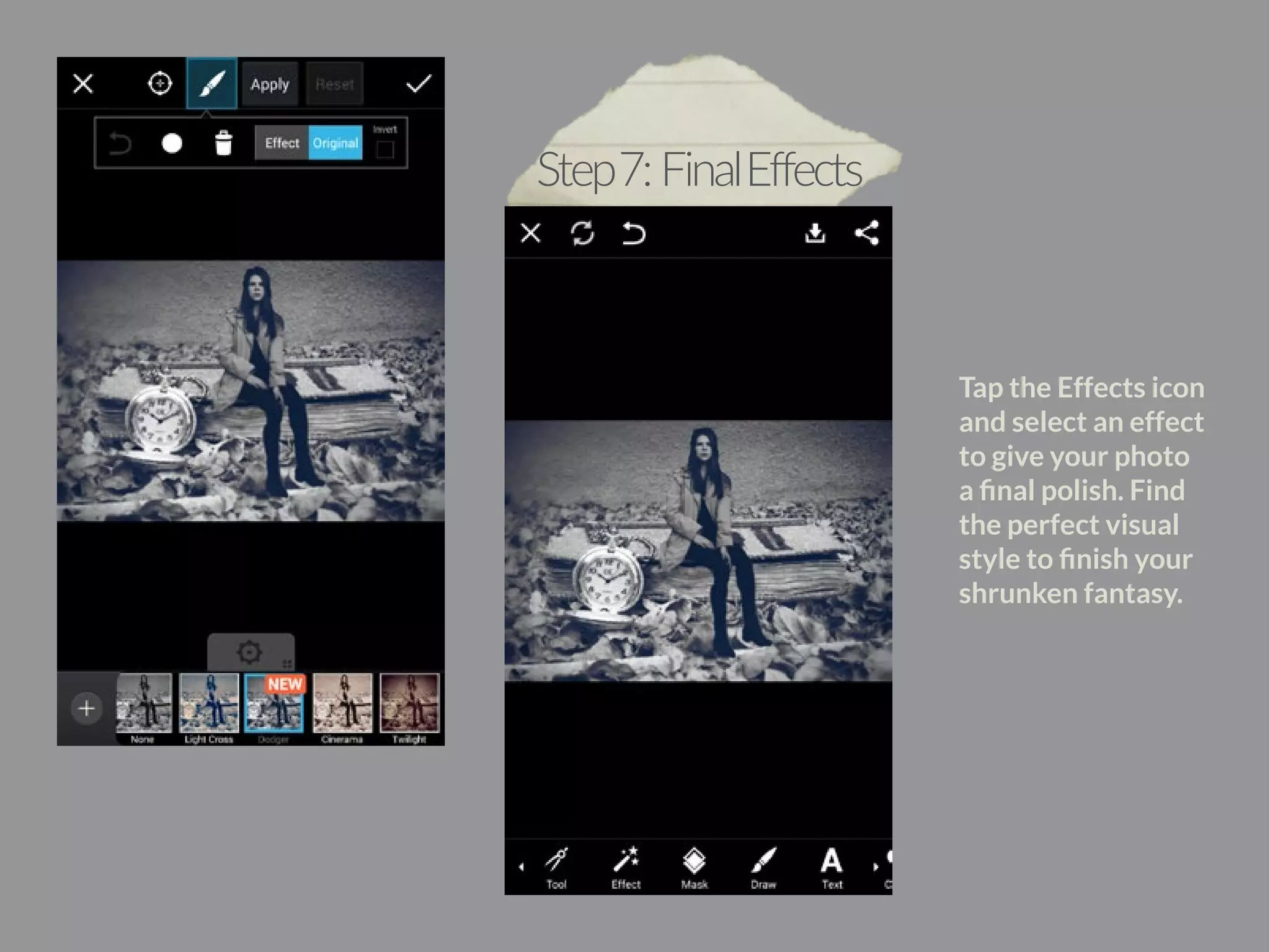 Step 7: Final Effects 
Tap the Effects icon 
and select an effect 
to give your photo 
a final polish. Find 
the perfect visual 
style to finish your 
shrunken fantasy. 
 