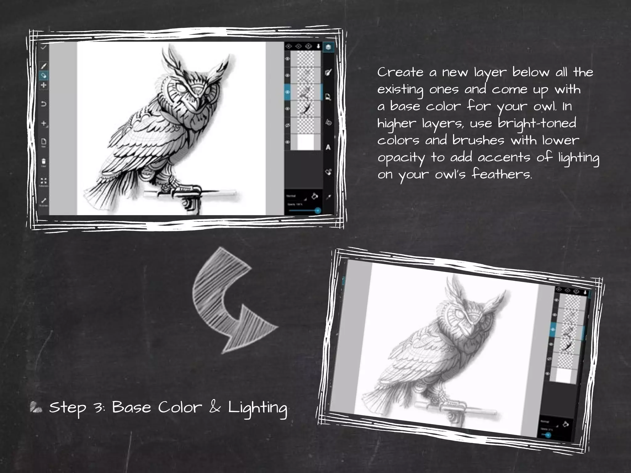 Step 3: Base Color & Lighting 
42 | PicsArt Monthly 
Create a new layer below all the 
existing ones and come up with 
a base color for your owl. In 
higher layers, use bright-toned 
colors and brushes with lower 
opacity to add accents of lighting 
on your owl’s feathers. 
 