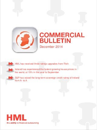 December 2014
HML has received three ratings upgrades from Fitch
Ireland has experienced the fastest growing house prices in
the world, at 15% in the year to September
S&P has raised the long-term sovereign credit rating of Ireland
from A- to A
 