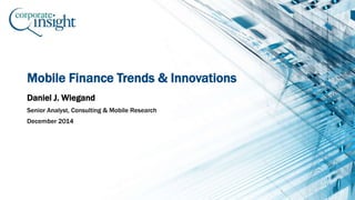 Mobile Finance Trends & Innovations
Daniel J. Wiegand
Senior Analyst, Consulting & Mobile Research
December 2014
 