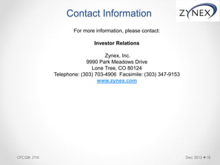 Contact Information
For more information, please contact:
Investor Relations
Zynex, Inc.
9990 Park Meadows Drive
Lone Tree, CO 80124
Telephone: (303) 703-4906 Facsimile: (303) 347-9153
www.zynex.com
Dec 2015 18OTCQB: ZYXI
 
