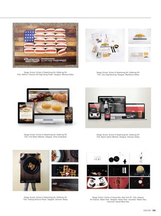 Design School: School of Advertising Art, Kettering OH
Title: American Red Cross PSA Poster Designer: Zack Cobb
Design School: School of Advertising Art, Kettering OH
Title: Little Lion Man Wine Label Designer: Katelyn Hesseling
Design School: School of Advertising Art, Kettering OH
Title: Firewater Wines Designer: Lauren Jesse
Design School: School of Advertising Art, Kettering OH
Title: Off the Top App Designer: Rodney Crimes
Design School: School of Advertising Art, Kettering OH
Title: Wanderlust Branding Designer: Hannah Isaacs
Design School: School of Advertising Art, Kettering OH
Title: Abercrombie Kids Retail Designer: Meagan Lattimer
GDUSA 203
19. students_17.1. Self Promo Impo 12/2/15 11:45 AM Page 203
 