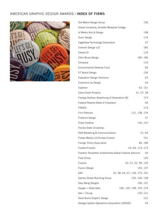 Citi 40, 50, 62, 97
City of Clearwater Public Communications 91
City of Glendale - Graphics 131
Clever Creative 190
Clorox Creative/The Clorox Company 151
Coca-Cola Studios 118, 180, 185, 191
COE Design 105, 118, 191
Communications Design 77
Conair Corporation 92, 151
Concordia Plan Services 62
Consumer Product Branding 151
Content Communicators 98
CoorsTek, Marketing Corporation 63
Cornerstone Strategic Branding 152, 153
Corporate Visions 131
Country Life, LLC 154
Coyne PR 92, 131
CPRDesignco LLC 118
Craig Calsbeek Graphic Design 56
CSA Travel Protection 57
CSE Identity Design 57, 95, 105, 138, 172
Curran  Connors 41, 42
Dammsavage Inc. 92
Davis  Company 51, 63
Daymark Designs, LLC 118, 180
DDW 154
Defence Media Center, Singapore 98
Dennis Craighead Design 98
Design Partners 57, 154, 155, 172
Design SGS 155
Design With Heart 51, 138
Design Perspective 98
Digital Kitchen (formerly Methodologie) 42
Diogo Montes 157
Diva Design, Inc. 119, 138
DNV GL SUS Creative Services 42
Door No. 3 Design 105
AMERICAN GRAPHIC DESIGN AWARDS | INDEX OF FIRMS
2015 intro/index_Layout 1 12/2/15 3:07 PM Page 22
 