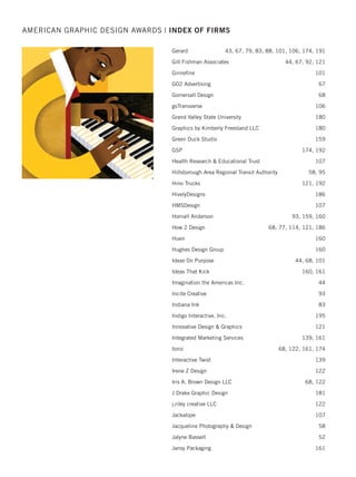 Dot Matrix Design Group 156
Drexel University, Annette Westphal College
of Media Arts  Design 198
Dulin Design 119
EagleView Technology Corporation 57
Eismont Design LLC 185
Eleven19 119
Ellen Bruss Design 185, 186
Elmwood 119
Environmental Defense Fund 83
ET Brand Design 156
Evaluation Design Solutions 63
Evolutions by Design 63
Experian 63, 101
Extra Credit Projects 51, 57, 58
Fairway Outdoor Advertising of Greensboro NC 173
Federal Reserve Bank of Cleveland 64
FINIEN 119
Finn Partners 131, 138, 139
Firebrick Design 51
Flood Creative 156, 157
Florida State University -
DSA Marketing  Communications 51, 64
Forbes Media LLC/Forbes Custom 101
Foreign Policy Association 83, 180
Franke+Fiorella 43, 64, 119, 173
Franklin Templeton Investments-Global Creative Services 43
Fuse Group 120
Fuszion 43, 51, 52, 99, 120
Fuzion Design 105, 157
GAF 52, 58, 64, 67, 139, 173, 191
Galileo Global Branding Group 105, 106, 158
Gary Wong Designs 106, 191
Gauger + Associates 106, 120, 158, 159, 174
Gee + Chung 120, 121
Gene Burns Graphic Design 121
Georgia System Operations Corporation (GASOC) 43
AMERICAN GRAPHIC DESIGN AWARDS | INDEX OF FIRMS
2015 intro/index_Layout 1 12/2/15 3:08 PM Page 24
 