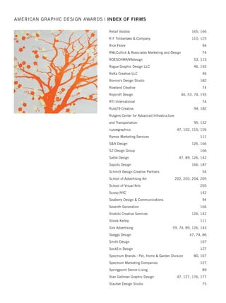 Nicte Creative Design, LLC 125, 187
NJ Designs 125
Northstar NJ Lottery 125
Nourison 79
O'Brien et al. Advertising 85, 192
Obey Not Creative Labs/Afya Foundation 141
Odgis + Company 73
Oeste Design Studio 80, 89
Ogline Design 94
Olson Engage 125
Oneida Financial 85
Pangaro Beer Design 73, 85
Paradigm Marketing and Design 141, 142
Paul Werth Associates 176
Paulo Lapuz Design 53
PDC 53
Pei-Yu Lee 109
Penton 85
PepsiCo Design  Innovation 165, 176
PepsiCo Design  Innovation and Little Fury 109
PepsiCoDesign  Innovation and Safari Sundays 109
PepsiCo Design  Innovation and Select Design 165
PepsiCo Design  Innovation and Sterling Brands 109
PepsiCo Design  Innovation and Vogue Italia 109
pfw design 165
Piper Design Team/Piper Aircraft 73
Pix-L Graphx 59
Pratt Institute 198, 201
PrattMWP College of Art and Design 201, 202
Premier Communications Group 73, 192
Prophet 59, 109, 110, 125, 176, 181
Prosek Partners 59, 132, 142
R-N-R Showprint 182
Rachael Bajus 181
RandyRichardsDesign 142, 165, 176
Reﬂex Ajans 182
Regina Rubino / Robert Louey 110, 111
AMERICAN GRAPHIC DESIGN AWARDS | INDEX OF FIRMS
2015 intro/index_Layout 1 12/2/15 3:13 PM Page 32
 