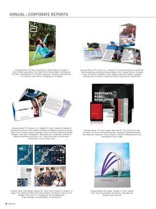 46 GDUSA
Company Name: Max Marketing Communications, Eden Prairie MN
Client: United Bankers’ Bank Title: Annual Report 2014 Art Director: Max Allers
Designer: Max Allers Photographer: Stan Waldhauser
Company Name: Rogue Graphic Design, LLC, Mechanicsburg PA Client: Hanover
Hospital Title: Hanover Hospital 2014 Annual Report Owner/Senior Designer:
Yvonne Koons Director of Marketing, Development  Community Health
Improvement, Hanover Hospital: Lisa Duffy Internet Marketing Liaison,
Hanover Hospital: Joanne Wantz Clinical Leader, Hanover Hospital:
Tammy McKenzie Publications and Web Specialist: Christine Rapp
Company Name: Rowland Creative, State College PA Client: Centre Foundation
Title: 2014 Annual Impact Report Art Director: Dan Rowland
Designer: David Spak Photographer: Michael Black, Black Sun Photography
Company Name: Nesnadny + Schwartz, Cleveland OH Client: The Progressive
Corporation Title: Progressive Corporation 2014 Annual Report
Art Director: Michelle Moehler Designers: Michelle Moehler, Keith Pishnery,
Shawn Beatty Photographer: Lee Friedlander Writer: Glenn Renwick
Company Name: RoKa Creative LLC, Atlanta GA Client: ANN INC.
Title: ANN INC. 2014 Annual Report Creative Director: Rob Treutel
Designer: Rob Treutel Account Executive: Kari Graham
Company Name: Roycroft Design, Boston MA Client: Arbella Insurance
Title: Arbella Annual Report 2014 Art Director: Jennifer Roycroft
Designer: Jennifer Roycroft
ANNUAL + CORPORATE REPORTS
01. annual reports_17.1. Self Promo Impo 12/2/15 9:25 AM Page 46
 