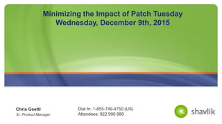 Chris Goettl
Sr. Product Manager
Minimizing the Impact of Patch Tuesday
Wednesday, December 9th, 2015
Dial In: 1-855-749-4750 (US)
Attendees: 922 990 888
 
