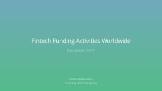 Fintech Funding Activities Worldwide
FintechStartupsCo
Powered by TEB Private Banking
December 2016
 