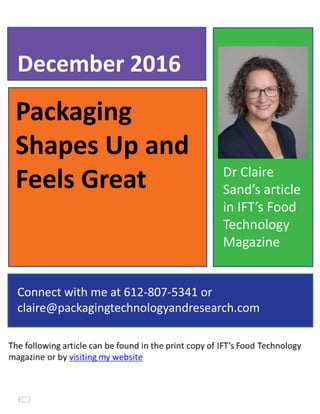 Packaging
Shapes Up and
Feels Great
December 2016
Connect with me at 612-807-5341 or
claire@packagingtechnologyandresearch.com
Dr Claire
Sand’s article
in IFT’s Food
Technology
Magazine
 