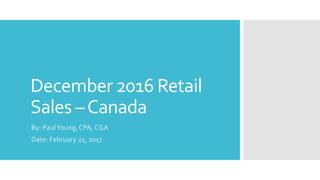 December 2016 Retail
Sales –Canada
By: PaulYoung, CPA, CGA
Date: February 21, 2017
 