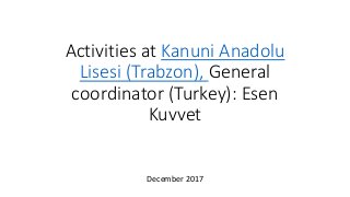 Activities at Kanuni Anadolu
Lisesi (Trabzon), General
coordinator (Turkey): Esen
Kuvvet
December 2017
 