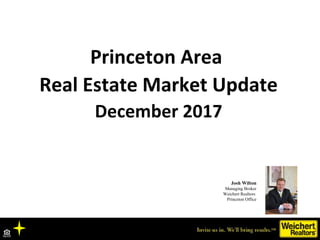 Princeton Area
Real Estate Market Update
December 2017
Josh Wilton
Managing Broker
Weichert Realtors
Princeton Office
 