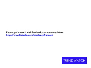 Please get in touch with feedback, comments or ideas:
https://www.linkedin.com/in/solangefrancois/
TRENDWATCH
 