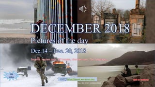 DECEMBER 2018
Pictures of the day
Dec.14 – Dec.20, 2018
vinhbinh2010
DECEMBER 2018
Pictures of the day
Dec.14 – Dec. 20, 2018
Sources : reuters.com , AP images , nbcnews.com , The Telegraph, …
PPS by https://ppsnet.wordpress.com
299
slides
February 25, 2019 Pictures of the day - Dec. 14 - Dec. 20, 2018 - vinhbinh2010 1
 