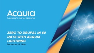 December 15, 2018
ZERO TO DRUPAL IN 60
DAYS WITH ACQUIA
LIGHTNING
 