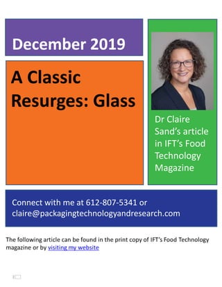 A Classic
Resurges: Glass
December 2019
Connect with me at 612-807-5341 or
claire@packagingtechnologyandresearch.com
Dr Claire
Sand’s article
in IFT’s Food
Technology
Magazine
 