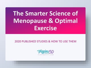 The Smarter Science of
Menopause & Optimal
Exercise
2020 PUBLISHED STUDIES & HOW TO USE THEM
 