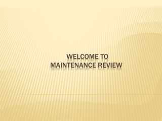 WELCOME TO
MAINTENANCE REVIEW
 