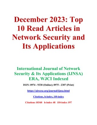 December 2023: Top
10 Read Articles in
Network Security and
Its Applications
International Journal of Network
Security & Its Applications (IJNSA)
ERA, WJCI Indexed
ISSN: 0974 - 9330 (Online); 0975 - 2307 (Print)
https://airccse.org/journal/ijnsa.html
Citations, h-index, i10-index
Citations 10348 h-index 48 i10-index 197
 