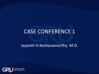 CASE CONFERENCE 1
Jayanth H.Keshavamurthy. M.D.
 