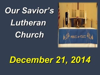 December 21, 2014December 21, 2014
Our Savior’sOur Savior’s
LutheranLutheran
ChurchChurch
 