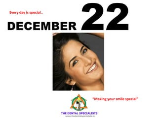 DECEMBER 22Every day is special..
“Making your smile special”
 