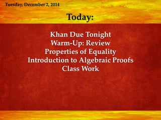 Today: 
Khan Due Tonight 
Warm-Up: Review 
Properties of Equality 
Introduction to Algebraic Proofs 
Class Work 
 