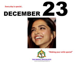 DECEMBER 23Every day is special..
“Making your smile special”
 