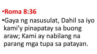 •Roma 8:36
•Gaya ng nasusulat, Dahil sa iyo
kami'y pinapatay sa buong
araw; Kami ay nabilang na
parang mga tupa sa patayan.
 