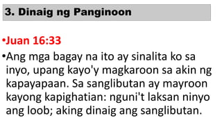 3. Dinaig ng Panginoon
•Juan 16:33
•Ang mga bagay na ito ay sinalita ko sa
inyo, upang kayo'y magkaroon sa akin ng
kapayapaan. Sa sanglibutan ay mayroon
kayong kapighatian: nguni't laksan ninyo
ang loob; aking dinaig ang sanglibutan.
 