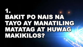 1.
BAKIT PO NAIS NA
TAYO AY MANATILING
MATATAG AT HUWAG
MAKIKILOS?
 