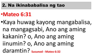 2. Na ikinababalisa ng tao
•Mateo 6:31
•Kaya huwag kayong mangabalisa,
na mangagsabi, Ano ang aming
kakanin? o, Ano ang aming
iinumin? o, Ano ang aming
daramtin? Susunod - Mateo 6:32
 