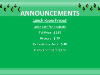 Lunch Room Prices:
Lunch Cost for Students:
Full Price: $2.85
Reduced: $.30
Extra Milk or Juice: $.40
Visitors or Staff: $3.50
 