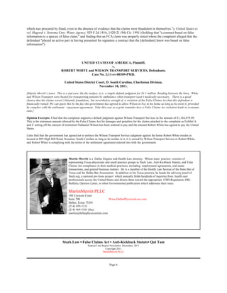 which was procured by fraud, even in the absence of evidence that the claims were fraudulent in themselves."); United States ex
rel. Hagood v. Sonoma Cnty. Water Agency, 929 F.2d 1416, 1420-21 (9th Cir. 1991) (holding that "a contract based on false
information is a species of false claim," and finding that an FCA claim was properly stated where the complaint alleged that the
defendant "played an active part in having presented for signature a contract that the [defendant] knew was based on false
information").




                                     UNITED STATES OF AMERICA, Plaintiff,
                                                         v.
                            ROBERT WHITE and WILSON TRANSPORT SERVICES, Defendants.
                                           Case No. 2:11-cv-00309-PMD.

                               United States District Court, D. South Carolina, Charleston Division.
                                                        November 18, 2011.

[Martin Merritt’s notes. This is a sad case. On the surface, it is a simple default judgment for $1.1 million. Reading between the lines, White
and Wilson Transport were busted for transporting patients by ambulance when transport wasn’t medically necessary. There is a good
chance that the claims weren’t blatantly fraudulent, but nevertheless enough of a violation of the False Claims Act that this defendant is
financially ruined. We can guess this by the fact the government has agreed to allow Wilson to live in his home as long as he owns it, provided
he complies with the settlement repayment agreement. Take this case as a grim reminder how a False Claims Act violation leads to economic
ruin.]

Opinion Excerpts: I find that the complaint supports a default judgment against Wilson Transport Services in the amount of $1,166,879.09.
This is the minimum amount allowed by the False Claims Act for damages and penalties for the claims attached to the complaint as Exhibit A
and C setting off the amount of restitution Nathaniel Wilson has been ordered to pay and the amount Robert White has agreed to pay the United
States.

I also find that the government has agreed not to enforce the Wilson Transport Service judgment against the home Robert White resides in
located at 889 High Hill Road, Scranton, South Carolina as long as he resides in it, it is owned by Wilson Transport Service or Robert White,
and Robert White is complying with the terms of the settlement agreement entered into with the government.




                                   Martin Merritt is a Dallas litigator and Health Law attorney. Whose main practice consists of
                                   representing Texas physicians and small practice groups in Stark Law, Anti-Kickback Statute, and False
                                   Claims Act compliance in their medical practices, including employment agreements, real estate
                                   transactions, and general business matters. He is a member of the Health Law Section of the State Bar of
                                   Texas and the Dallas Bar Association. In addition to his Texas practice, he heads the advisory panel of
                                   Stark.org, a national pro bono project which annually fields hundreds of inquiries from health care
                                   professionals across the United States and directs them toward the appropriate CMS Regulation, OIG
                                   Bulletin, Opinion Letter, or other Governmental publication which addresses their issue.

                                   MartinMerritt PLLC
                                   100 Crescent Court
                                   Suite 700                     Www.DallasPhysicianLaw.com
                                   Dallas, Texas 75201
                                   (214) 459-3131
                                   (214) 469-3101 (fax)
                                   martin@dallasphysicianlaw.com




                              Stark Law • False Claims Act • Anti-Kickback Statute• Qui Tam
                                                   Federal Case Report Newsletter. December, 2011
                                                                  Copyright 2011
                                                                 MartinMerritt PLLC




                                                                      Page 6
 