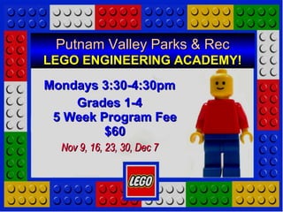 Putnam Valley Parks & RecPutnam Valley Parks & Rec
LEGO ENGINEERING ACADEMY!LEGO ENGINEERING ACADEMY!
Mondays 3:30-4:30pmMondays 3:30-4:30pm
Grades 1-4Grades 1-4
5 Week Program Fee5 Week Program Fee
$60$60
Nov 9, 16, 23, 30, Dec 7Nov 9, 16, 23, 30, Dec 7
 