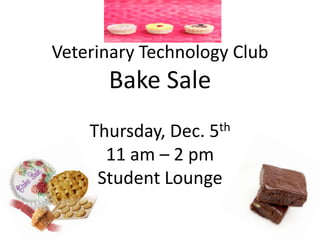 Veterinary Technology Club

Bake Sale
th
5

Thursday, Dec.
11 am – 2 pm
Student Lounge

 
