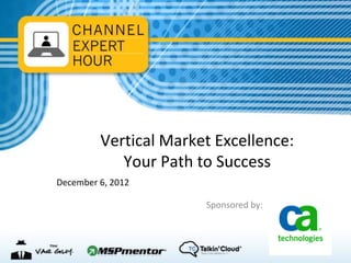 Vertical Market Excellence:
            Your Path to Success
December 6, 2012

                       Sponsored by:
 