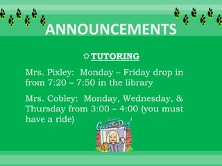 TUTORING
Mrs. Pixley: Monday – Friday drop in
from 7:20 – 7:50 in the library
Mrs. Cobley: Monday, Wednesday, &
Thursday from 3:00 – 4:00 (you must
have a ride)
 