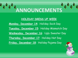 HOLIDAY DRESS UP WEEK
Monday, December 14: Holiday Sock Day
Tuesday, December 15: Holiday Mismatch Day
Wednesday, December 16: Ugly Sweater Day
Thursday, December 17: Holiday Hat Day
Friday, December 18: Holiday Pajama Day
 