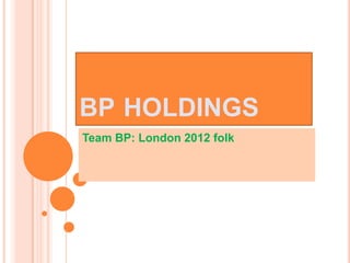 BP HOLDINGS
Team BP: London 2012 folk
 