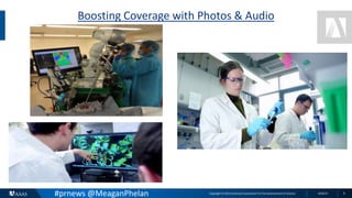 Copyright © 2015 American Association for the Advancement of Science 8/26/15 8
Boosting Coverage with Photos & Audio
#prnews @MeaganPhelan
 