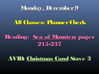 M
onday, December 9
All Classes: P
lanner Check
Reading: Sea of M
onsters pages
215-237
AVID: Christmas Carol Stave 3

 