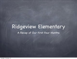 Ridgeview Elementary
                             A Recap of Our First Four Months




Thursday, 10 January, 13
 