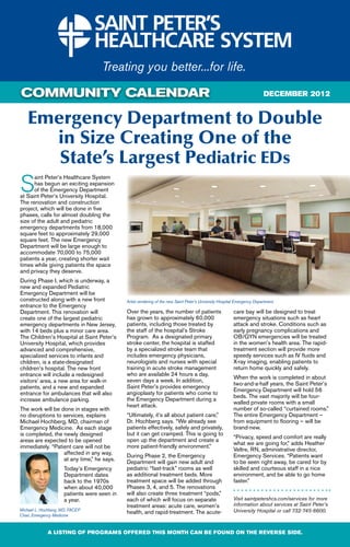 COMMUNITY CALENDAR                                                                                                         DECEMBER 2012


    Emergency Department to Double
      in Size Creating One of the
       State’s Largest Pediatric EDs
S
      aint Peter’s Healthcare System
      has begun an exciting expansion
      of the Emergency Department
at Saint Peter’s University Hospital.
The renovation and construction
project, which will be done in five
phases, calls for almost doubling the
size of the adult and pediatric
emergency departments from 18,000
square feet to approximately 29,000
square feet. The new Emergency
Department will be large enough to
accommodate 70,000 to 75,000
patients a year, creating shorter wait
times while giving patients the space
and privacy they deserve.
During Phase I, which is underway, a
new and expanded Pediatric
Emergency Department will be
constructed along with a new front            Artist rendering of the new Saint Peter’s University Hospital Emergency Department.
entrance to the Emergency
Department. This renovation will              Over the years, the number of patients                      care bay will be designed to treat
create one of the largest pediatric           has grown to approximately 60,000                           emergency situations such as heart
emergency departments in New Jersey,          patients, including those treated by                        attack and stroke. Conditions such as
with 14 beds plus a minor care area.          the staff of the hospital’s Stroke                          early pregnancy complications and
The Children’s Hospital at Saint Peter’s      Program. As a designated primary                            OB/GYN emergencies will be treated
University Hospital, which provides           stroke center, the hospital is staffed                      in the women’s health area. The rapid-
advanced and comprehensive,                   by a specialized stroke team that                           treatment section will provide more
specialized services to infants and           includes emergency physicians,                              speedy services such as IV fluids and
children, is a state-designated               neurologists and nurses with special                        X-ray imaging, enabling patients to
children’s hospital. The new front            training in acute stroke management                         return home quickly and safely.
entrance will include a redesigned            who are available 24 hours a day,
                                                                                                          When the work is completed in about
visitors’ area, a new area for walk-in        seven days a week. In addition,
                                                                                                          two-and-a-half years, the Saint Peter’s
patients, and a new and expanded              Saint Peter’s provides emergency
                                                                                                          Emergency Department will hold 56
entrance for ambulances that will also        angioplasty for patients who come to
                                                                                                          beds. The vast majority will be four-
increase ambulance parking.                   the Emergency Department during a
                                                                                                          walled private rooms with a small
                                              heart attack.
The work will be done in stages with                                                                      number of so-called “curtained rooms.”
no disruptions to services, explains          “Ultimately, it’s all about patient care,”                  The entire Emergency Department –
Michael Hochberg, MD, chairman of             Dr. Hochberg says. “We already see                          from equipment to flooring – will be
Emergency Medicine. As each stage             patients effectively, safely and privately,                 brand-new.
is completed, the newly designed              but it can get cramped. This is going to
                                                                                                          “Privacy, speed and comfort are really
areas are expected to be opened               open up the department and create a
                                                                                                          what we are going for,” adds Heather
immediately. “Patient care will not be        more patient-friendly environment.”
                                                                                                          Veltre, RN, administrative director,
                  affected in any way,        During Phase 2, the Emergency                               Emergency Services. “Patients want
                  at any time,” he says.      Department will gain new adult and                          to be seen right away, be cared for by
                      Today’s Emergency       pediatric “fast-track” rooms as well                        skilled and courteous staff in a nice
                      Department dates        as additional treatment beds. More                          environment, and be able to go home
                      back to the 1970s       treatment space will be added through                       faster.”
                      when about 40,000       Phases 3, 4, and 5. The renovations
                      patients were seen in   will also create three treatment “pods,”
                      a year.                 each of which will focus on separate                        Visit saintpetershcs.com/services for more
                                              treatment areas: acute care, women’s                        information about services at Saint Peter’s
Michael L. Hochberg, MD, FACEP                                                                            University Hospital or call 732-745-8600.
Chair, Emergency Medicine
                                              health, and rapid-treatment. The acute-


             A LISTING OF PROGRAMS OFFERED THIS MONTH CAN BE FOUND ON THE REVERSE SIDE.
 
