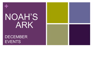 +
NOAH’S
  ARK
DECEMBER
EVENTS
 