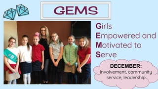 GEMS
Girls
Empowered and
Motivated to
Serve
DECEMBER:
Involvement, community
service, leadership
 